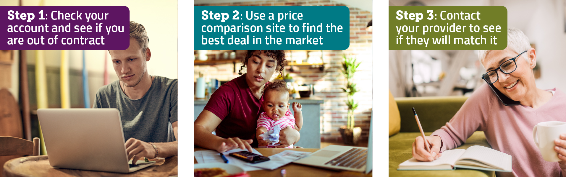 Steps to check if you can find a better deal Check your account to see if you are out of contract. You can then use a price comparison site to find the best available deal, and then speak to your provider to see if they will match it.