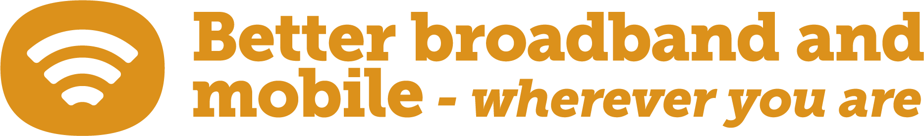 Better broadband and mobile - wherever you are Better broadband and mobile - wherever you are